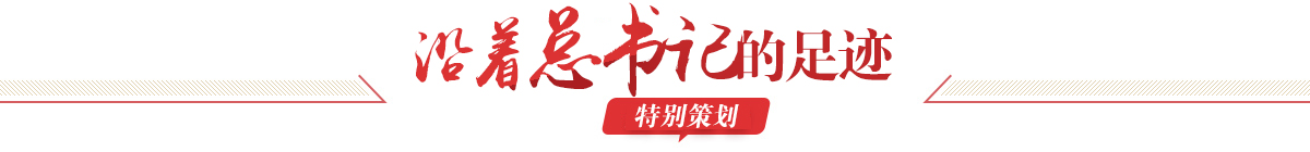 沿着总书记的足迹